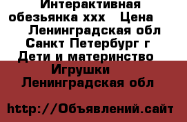 Интерактивная обезьянка ххх › Цена ­ 300 - Ленинградская обл., Санкт-Петербург г. Дети и материнство » Игрушки   . Ленинградская обл.